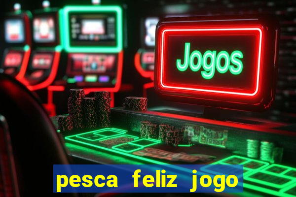 pesca feliz jogo de aposta